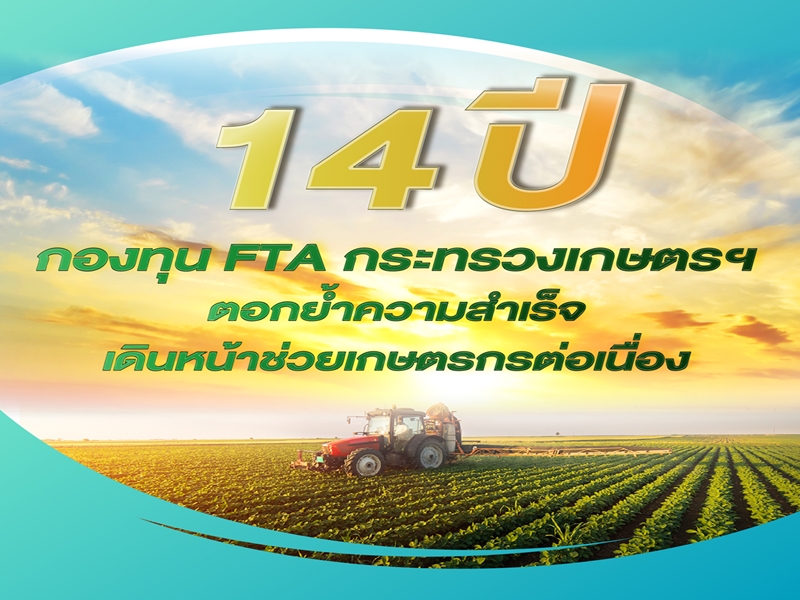 14 ปี กองทุน FTA กระทรวงเกษตรฯ ตอกย้ำความสำเร็จ เดินหน้าช่วยเกษตรกรต่อเนื่อง 
